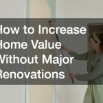 How to Increase Home Value Without Major Renovations