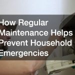 How Regular Maintenance Helps Prevent Household Emergencies