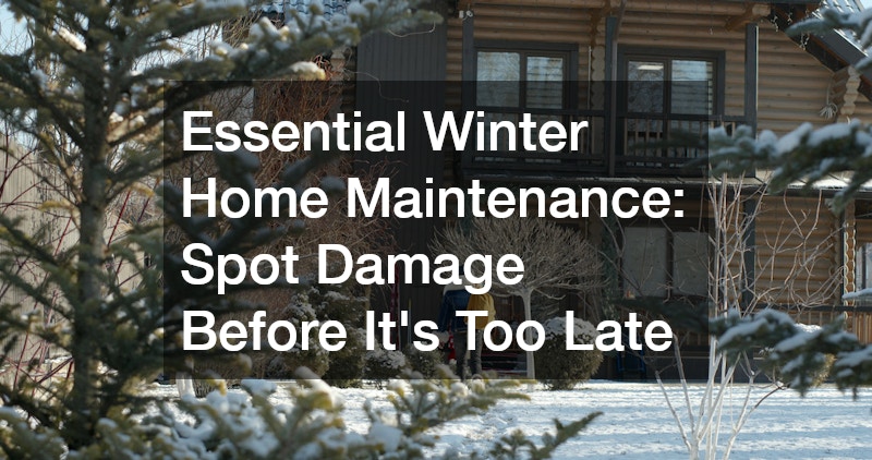 Essential Winter Home Maintenance: Spot Damage Before It’s Too Late